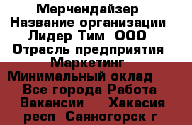 Мерчендайзер › Название организации ­ Лидер Тим, ООО › Отрасль предприятия ­ Маркетинг › Минимальный оклад ­ 1 - Все города Работа » Вакансии   . Хакасия респ.,Саяногорск г.